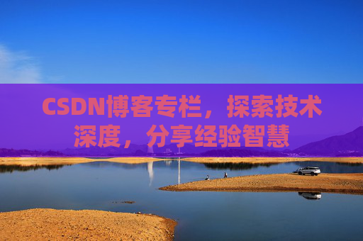 CSDN博客专栏，探索技术深度，分享经验智慧