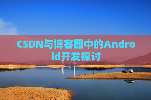 CSDN与博客园中的Android开发探讨
