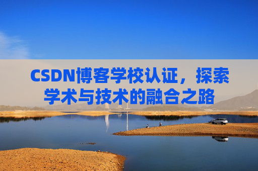 CSDN博客学校认证，探索学术与技术的融合之路