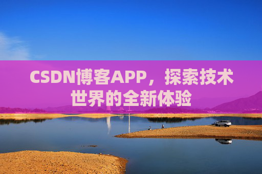 CSDN博客APP，探索技术世界的全新体验